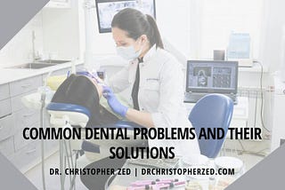 Dr. Christopher Zed on Common Dental Problems and Their Solutions