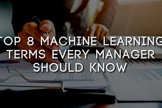 TOP 8 Machine Learning Terms every Manager should know