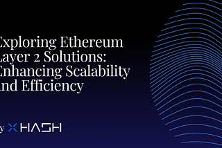 Exploring Ethereum Layer 2 Solutions: Enhancing Scalability and Efficiency