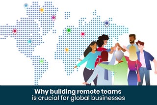 Why building Remote Tech Teams are crucial for Global Business?
