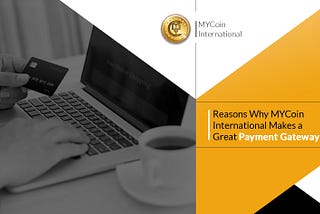3 Reasons Why MYCoin International Makes a Great Payment Gateway