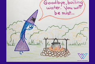 Cartoon witch standing over her cauldron in the fire and saying, “Goodbye, boiling water, you will be mist.”