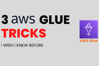 3 AWS Glue Tricks That Made Me A Good Data Engineer