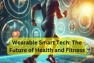 Wearable Smart Tech: The Future of Health and Fitness