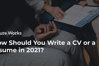 How Should You Write a CV or a resume in 2021?