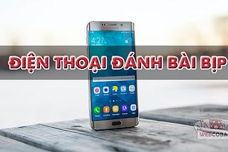 Điện thoại đánh bài bịp mới nhất 2021