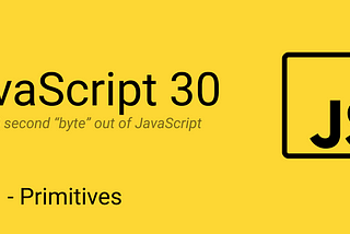 JavaScript 30— Part 1, Primitives