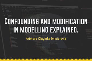 Confounding and Modification in modelling explained