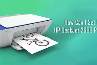 How Can I Set Up HP DeskJet 2600 Printer?