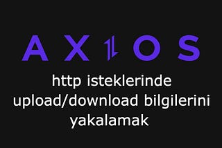 Axios İpuçları #6: HTTP İsteklerinde Upload/Download Bilgilerini Yakalamak