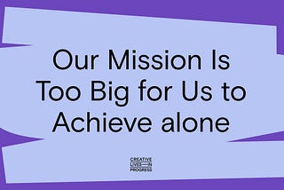 Our Mission Is Too Big for Us to Achieve alone