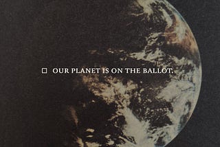Our planet is on the ballot. Vote.