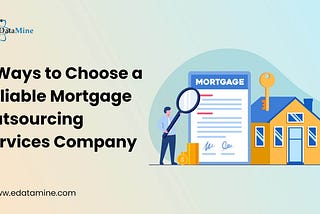 4 Ways to Choose a Reliable Mortgage Outsourcing Services Company