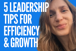 Five Leadership Tips for Efficiency & Growth