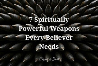 7 Spiritually Powerful Weapons Every Believer Needs