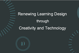 RENEWING LEARNING DESIGN THROUGH CREATIVITY AND TECHNOLOGY