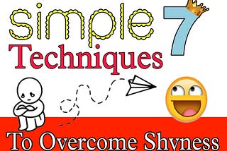 “SIMPLE SEVEN” Techniques That Help You To Overcome Shyness