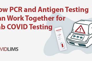 How PCR and Antigen Testing Can Work Together for Lab COVID Testing