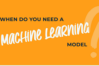 When Do You Need a Machine Learning Model?