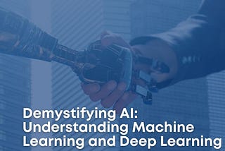 Demystifying AI: Understanding Machine Learning and Deep Learning