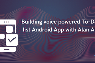 Building voice powered To-Do list Android App with Alan AI