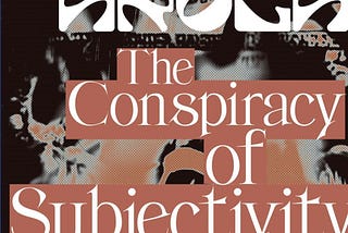 The Conspiracy of Subjectivity: Agency in the Age of Helplessness