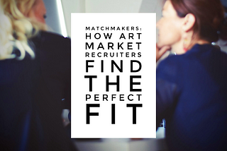 Matchmakers: How Art Market Recruiters Find the Perfect Fit
