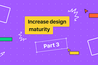 My experience in increasing design maturity — Part 3