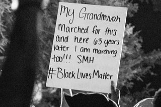 A protestor’s poster that reads, “My grandmuvah marched for this and here 63 years later I am marching!!! SMH #BlackLivesMatter”