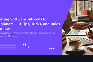 Writing Software Tutorials for Beginners — 10 Tips, Tricks, and Rules I Follow
