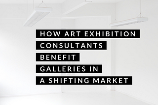 How Art Exhibition Consultants Benefit Galleries in a Shifting Market