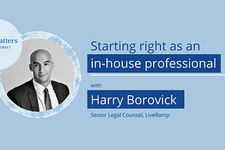 Starting right, as an in-house professional —  Harry Borovick, Senior Legal Counsel, LiveRamp