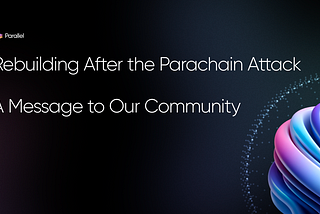Rebuilding After the Parachain Attack: A Message to Our Community