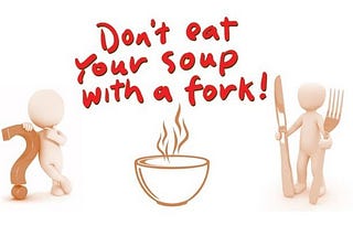 Don’t eat your soup with a fork !