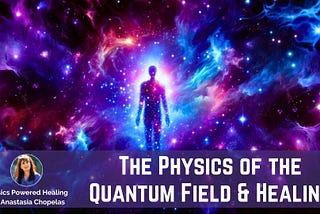 The Science Behind the Quantum Field and Your Physical Reality for Healing and Manifestation