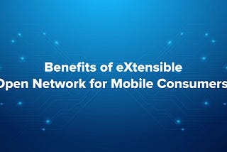 How do mobile consumers benefit from the eXtensible Open Network?