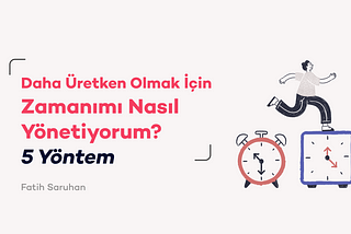 Daha Üretken Olmak İçin Zamanımı Nasıl Yönetiyorum? 5 Yöntem