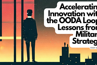 Accelerating Innovation with the OODA Loop: Lessons from Military Strategy