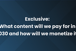 Exclusive: What content will we pay for in 2030 and how will we monetize it?