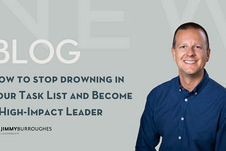 How to stop drowning in your Task List and Become a High-Impact Leader