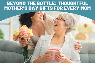 Beyond The Bottle: Thoughtful Mother’s Day Gifts for Every Mom