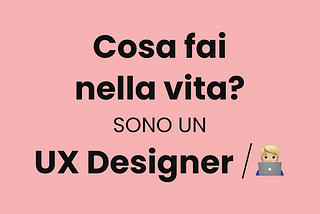 Cosa fai nella vita? Sono un UX Designer