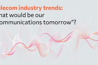 Telecom industry trends: what would be our “communications tomorrow”?