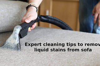 Expert cleaning tips to remove liquid stains from sofa