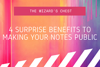 4 Surprise Benefits to Making Your Notes Public