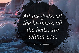 All the gods, all the heavens, all the hells, are within you.