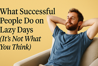What Successful People Do on Lazy Days (It’s Not What You Think) 😴💼