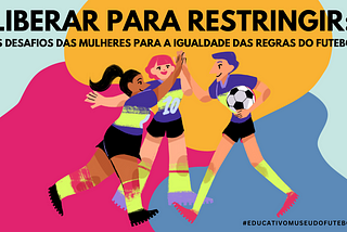 Liberar para restringir: os desafios das mulheres para a igualdade das regras do futebol