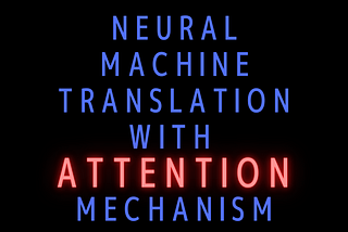 Neural Machine Translation with Attention Mechanism