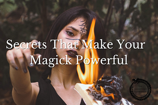 SECRETS THAT MAKE YOUR MAGICK POWERFUL…